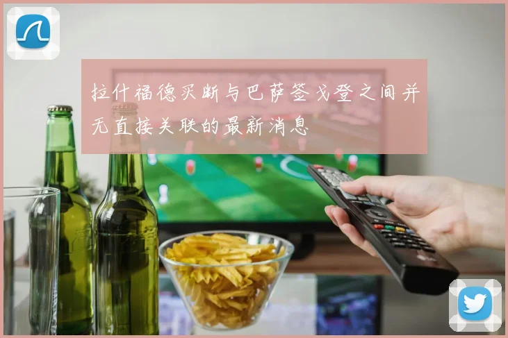 拉什福德买断与巴萨签戈登之间并无直接关联的最新消息
