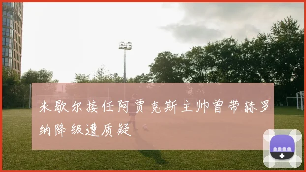 米歇尔接任阿贾克斯主帅曾带赫罗纳降级遭质疑
