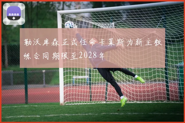 勒沃库森正式任命卡莱斯为新主教练合同期限至2028年